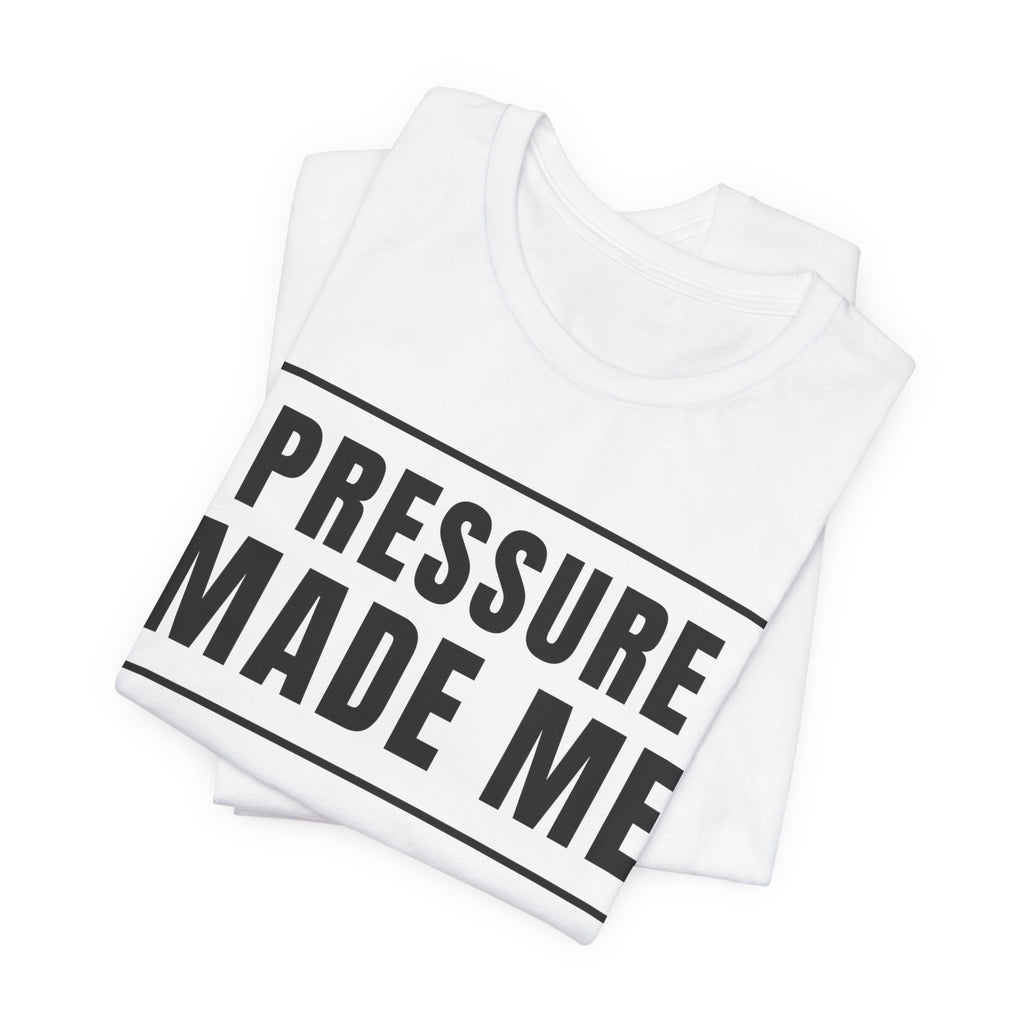Pressure Made Me